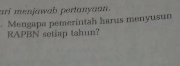 ari menjawab pertanyaan. . Mengapa pemerintah harus menyusun RAPBN setiap tahun?