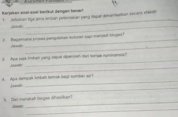 Asesmen Formatif 1 Kerjakan soal-soal berikut dengan benar! secara efektif! Jelaskan Jawab: __ 2. Bagaimana proses pengolahan kotoran sapi menjadi biogas? Jawab: __ dari