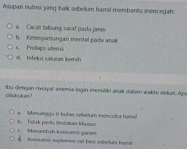 Asupan nutrisi yang baik sebelum hamil membantu mencegah: a. Cacat tabung saraf pada janin b Ketergantungan mental pada anak c. Prolaps uterus d. Infeksi