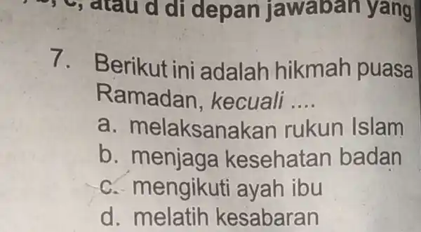 -, atau d di depan jawaban yang 7. Berikut ini adalah hikmah puasa Ramadan kecuali __ a. melaksanakan rukun Islam b . menjaga kesehatan