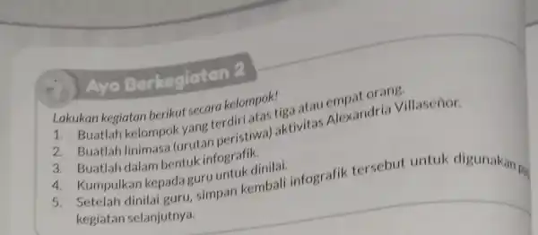 Ayo Berkegiatar Lakukan kegiatan berikut secara kelompok! kegiatan berikut secara kelompoki atau empat orang. 2.Buatlah linimasa (urutan peristiwa)aktivitas Alexandria Villaseñor. 3. Buatlah dalam bentuk