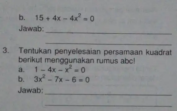 b 15+4x-4x^2=0 Jawab: __ 3. Tentukan penyelesaian persamaan kuadrat berikut menggunakan rumus abc! 1-4x-x^2=0 b 3x^2-7x-6=0 Jawab: __