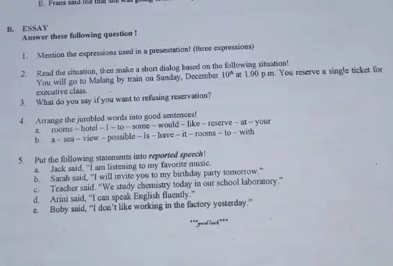 B. ESSAY Answer these following question I. Mention the expressions used in a presentation!(three expressions) 2. Read the situation, then make a short dialog