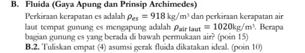 B. Fluida (Gaya Apung dan Prinsip Archimedes) Perkiraan kerapatan es adalah rho _(es)=918kg/m^3 dan perkiraan kerapatan air laut tempat gunung es mengapung adalah rho