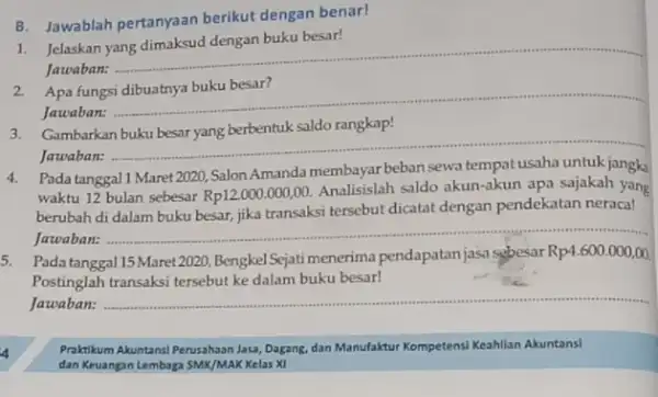 B. Jawablah pertanyaan berikut dengan benar! 1. Jelaskan yang dimaksud dengan buku besar! Jawaban: ....... __ Apa fungsi Jawaban: ...... __ 3.Gambarkan buku besar