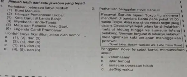 B. Pilihlah lebih dari satu jawaban yang tepat! 1. Perhatikan beberapa karya berikut! (1) Bumi Manusia. (3) Kota Garut di Landa Banjir (2) Dampak