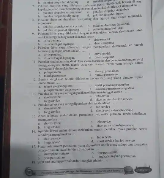 b. pukulan dropsohot dipotong d. pukulan 7. Pukulan dropshot yang dilakukan pada saat posisi shuttlecock dinamakan.... dan raket diraihka n setingginya untuk memukul shuttlecock