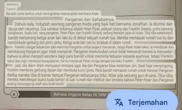 Bacalah cerita berikut untuk meningkatkan keterampilan membaca Anda Pangeran dan Sahabatnya Dahulu kala, hiduplah seorang pangeran muda yang baik hati bernama Jonathan. la dicintai