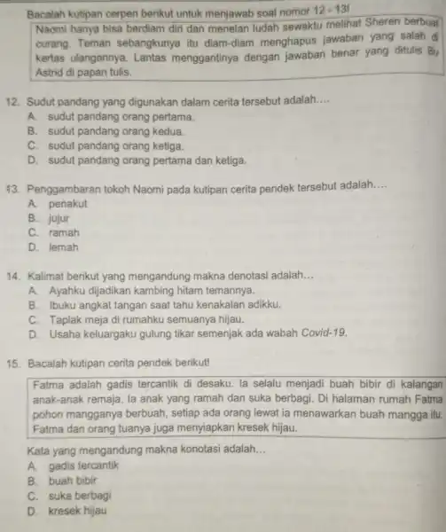 Bacalah kutipan cerpen berikut untuk menjawab soal nomor 12-13! Naomi hanya bisa berdiam diri dan menelan ludah sewaktu melihat Sheren berbuat curang. Teman sebangkunya