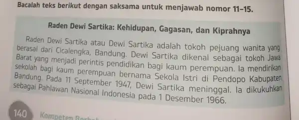 Bacalah teks berikut dengan saksama untuk menjawab nomor 11-15 Raden Dewi Sartika:Kehidupan , Gagasan,, dan Kiprahnya Raden Dewi Sartika atau Dewi Sartika adalah tokoh