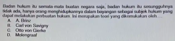 Badan hukum itu semata -mata buatan negara saja badan hukum itu sesungguhnya tidak ada, hanya orang menghi Jupkannya dalam bayangan sebagai subjok hukum yang