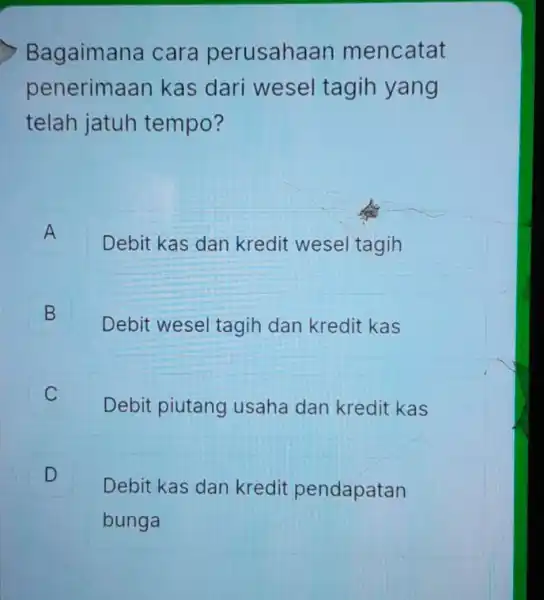 Bagaimana cara perusahaan mencatat penerimaan kas dari wesel tagih yang telah jatuh tempo? A A Debit kas dan kredit wese tagih B B Debit