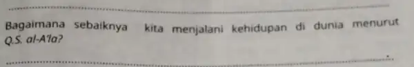 __ Bagaimana sebaiknya kita menjalani kehidupan di dunia menurut Q.S.al-A''a __