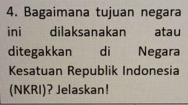 A . Bagaimana tujuan negara ini dilaksanakan atau ditegakkan di Negara Kesatuan Republik Indonesia (NKRI) :Jelaskan!