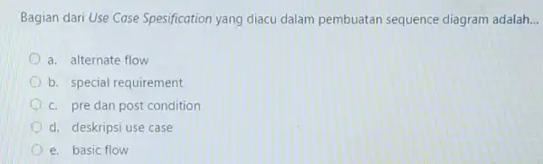 Bagian dari Use Case Spesification yang diacu dalam pembuatan sequence diagram adalah __ a. alternate flow b. special requirement D c. pre dan post