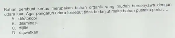 Bahan pembuat kertas merupakan bahan organik yang mudah bersenyawa dengan udara luar Agar pengaruh udara tersebut tidak berlanjut maka bahan pustaka perlu __ A