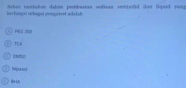 Bahan tambahan dalam pembuatan sediaan semisolid dan liquid yang berfungsi sebagai pengawet adalah A PEG 300 B TEA C DMSO D Nipasol E BHA