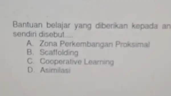 Bantuan belajar yang diberikan kepada an sendiri disebut __ A. Zona Perkembangan Proksimal B Scaffolding C. Cooperative Learning D Asimilasi