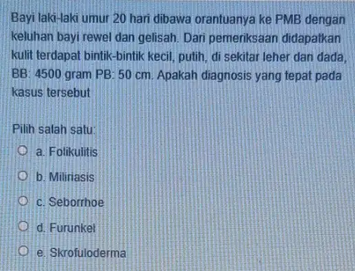 Bayi lakd-laki umur 20 hari dibawa orantuanya ke PMB dengan keluhan bayi rewel dan gelisah. Dari pemeriksaan didapatkan kulit terdapat bintik-bintik kecil, putih, di