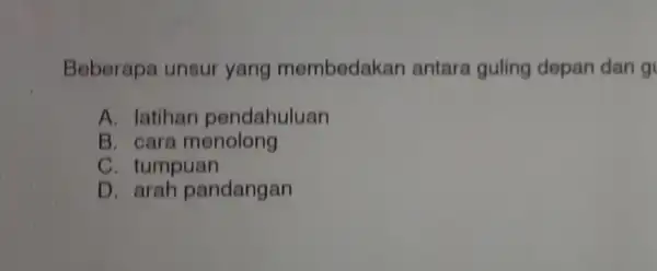 Beberapa unsur yang membedakan antara guling depan dan g A. latihan pendahuluan B. cara menolong C. tumpuan D. arah pandangan