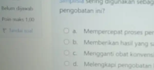 Belum dijawab Poin maks 1,00 P Tandai soal Simplists sening digunakan sebag pengobatan ini? a Mempercepat proses per b Memberikan hasil yang s c.