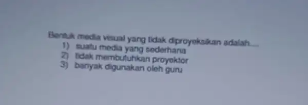 Bentuk media visual yang tidak diproyoksikan adalah. __ 1) suatu media yang sederhana 2) tidak membutuhkan proyektor 3) banyak digunakan oloh guru