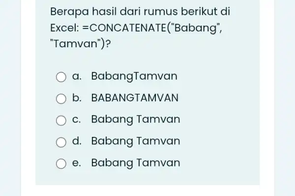 Berapa hasil dari rumus berikut di Excel: =CONC 'Babang", 'Tamvan", a . BabangTamvan b. BABANGTAMI JAN c. Babang I Tamvan d. Babang Tamvan e.