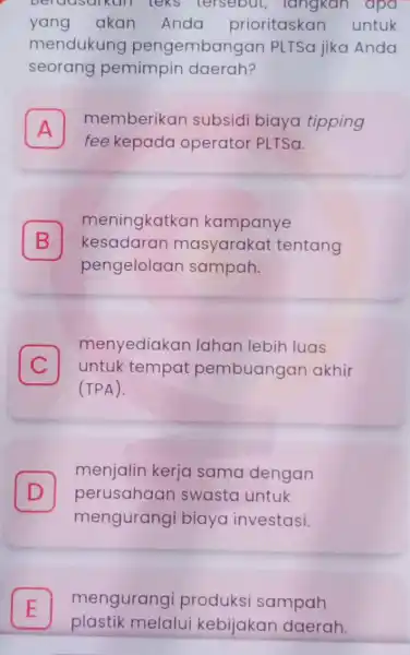 berausurkan leks tersebut , langkah apa yang akan Anda prioritaskar untuk mendukung pengembangar PLTSa jika Anda seorang pemimpin daerah? A memberikan subsidi biaya tipping