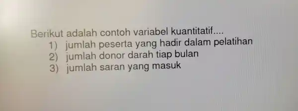 Berikut adalah contoh variabel kuantitatif __ 1) jumlah peserta yang hadir dalam pelatihan 2) jumlah donor darah tiap bulan 3)jumlah saran yang masuk