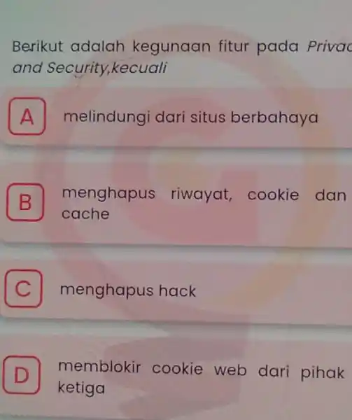 Berikut adalah kegunaan fitur pada Privac ang Security,kecuali . A melindungi dari situs berbahaya B menghapus riwayat cookie dan cache C C menghapus hack