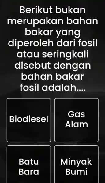 Berikut bukan merupakan bahan bakar yang diperoleh dari fosil atau seringkali disebut dengan bahan bakar fosil adalah __ Biodiesel Gas Alam Batu Minyak