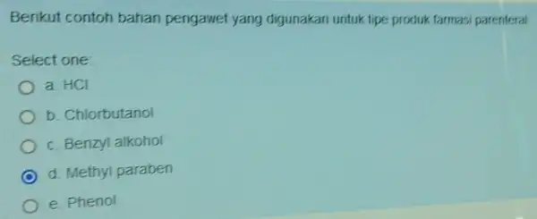 Berikut contoh bahan pengawet yang digunakan untuk tipe produk farmas,parenteral Select one: a HCI b. Chlorbutanol c. Benzyl alkohol C d. Methyl paraben e.