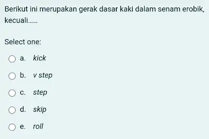 Berikut ini merupakan gerak dasar kaki dalam senam erobik. kecuali __ Select one: a. kick b. v step c. step d. skip e. roll