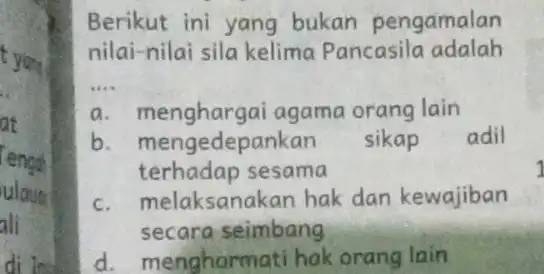 Berikut ini yang bukan pengamalan nilai-nilai sila kelima Pancasila adalah __ a menghargai agama orang lain b mengedepankan sikap adil terhadap sesama C. melaksanakan