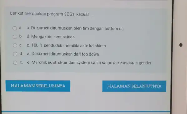 Berikut merupakan program SDGs, kecuali __ a. b. Dokumen dirumuskan oleh tim dengan buttom up b. d. Mengakhiri kemiskinan C. C. 100% penduduk memiliki