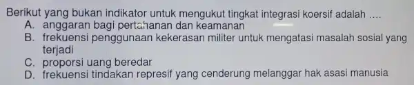 Berikut yang bukan indikator untuk mengukut tingkat integrasi koersif adalah __ A. anggarar bagi pertahanar dan keamanan B frekuens penggu inaan keker asan militer