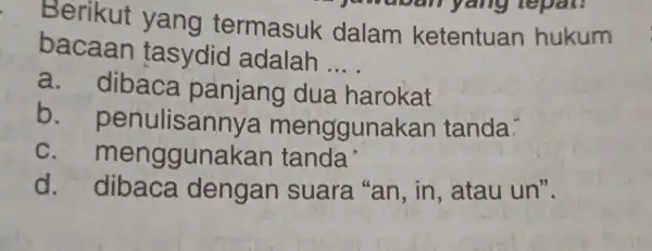 Berikut yang termasuk dalam ketentuan hukum bacaan tasydid adalah __ a. dibaca panjang dua harokat b - penulisannya menggunakan tanda. c. menggunaka d. dibaca