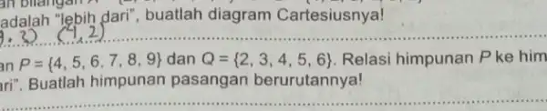 an bilangan A adalah "lebih dari", buatlah diagram Cartesiusnya! an P= 4,5,6,7,8,9 dan Q= 2,3,4,5,6 Relasi himpunan Pke him ari". Buatlah himpunan pasangan berurutannya!