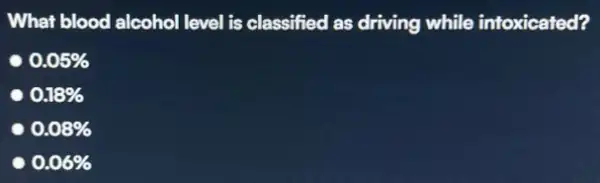 What blood alcohol level is classified as driving while intoxicated? 0.05% 0.18% c 0.08% 0.06%