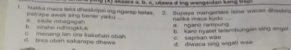 a, b patrape awak sing bener yaiku __ patrape ngarep kelas, 2. Supaya mangerteni isine wacan dheskri a. sikile mbegagah b. sirahe ndhingkluk c.