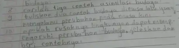 budaya: 8 carilah tiga contoh asimilasi budaya: 9 tuliskan dua contoh budaya dimasa lalu yany mengalami perubahon pada masa kini 10 apakah rusaknya lingkungan