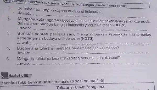 C. Jawablar pertanyaan -pertanyaan berikut dengan jawaban yang benar! Jelaskan tentang kekayaan budaya di Indonesia! Jawab: ... __ Mengapa keberagaman budaya di Indonesia merupakar