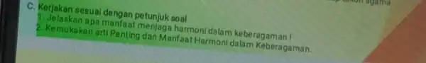 C. Kerjakan sesua dengan petunjuk soal 1. Jelaskan apa manfaat menjaga harmoni dalam keberagaman! 2. Kemukakan arti Penting dan Manfaat Harmoni dalam Keberagaman.