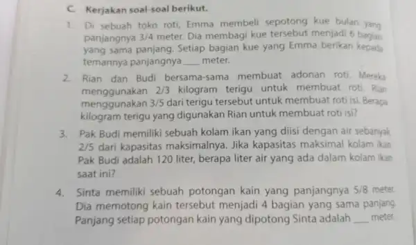 C. Kerjakan soal-soal berikut. 1. Di sebuah toko roti Emma membeli sepotong kue bulan yang panjangnya 3/4 meter. Dia membagi kue tersebut menjadi 6