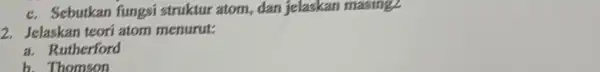 c. Sebutkan fungsi struktur atom, dan jelaskan masing. 2. Jelaskan teori atom menurut: a. Rutherford b. Thomson