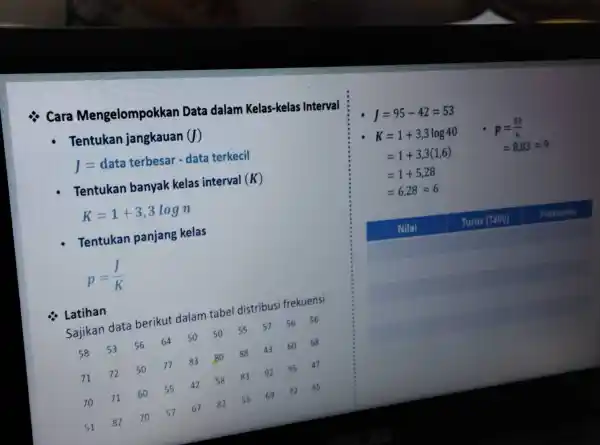 Cara Mengelompokkan Data dalam Kelas -kelas Interval : Tentukan jangkauan (J) J=data terbesar - data terkecil - Tentukan banyak kelas interval (K) K=1+3,3logn Tentukan