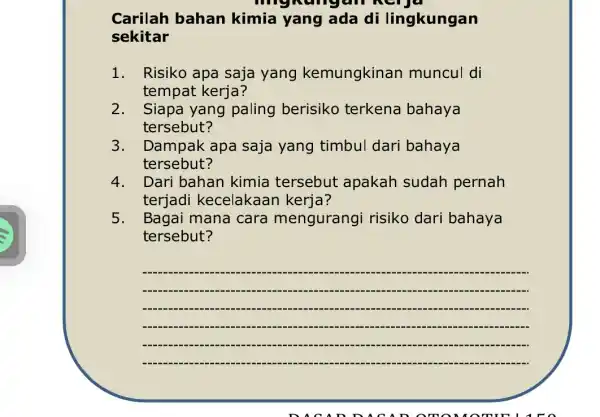 Carilah bahan kimia yang ada di lingkungan sekitar 1. Risiko apa saja yang kemungkinan muncul di tempat kerja? 2. Siapa yang paling berisiko terkena