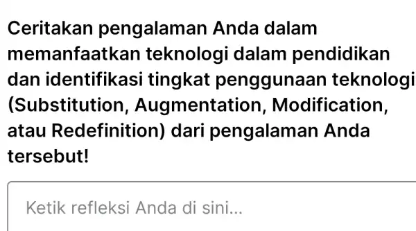 Ceritakan pengalaman Anda dalam memanfaatkan teknolog idalam pendidikan dan identifikas i tingkat penggunaan teknologi (Substitution , Augmentation , Modification, atau Redefinition)dari pengalaman LAnda tersebut!