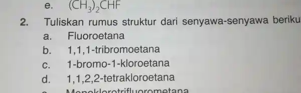 (CH_(3))_(2)CHF 2. Tuliskan ru mus s st uktur dari se nyawa -se nyawa beriku a.Fluoro etana b. 1,1,1-t ribr moeta na C. 1-b romo