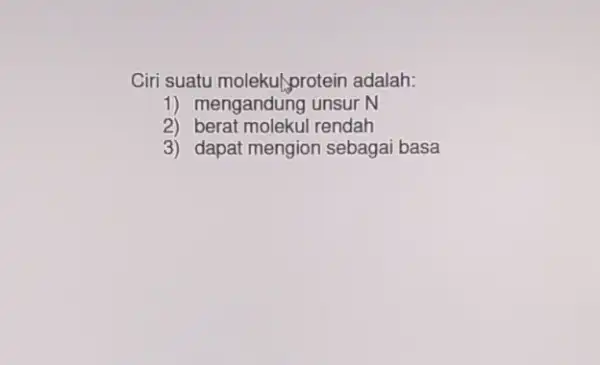 Ciri suatu molekulprotein adalah: 1) mengandung unsur N 2) berat molekul rendah 3) dapat mengion sebagai basa